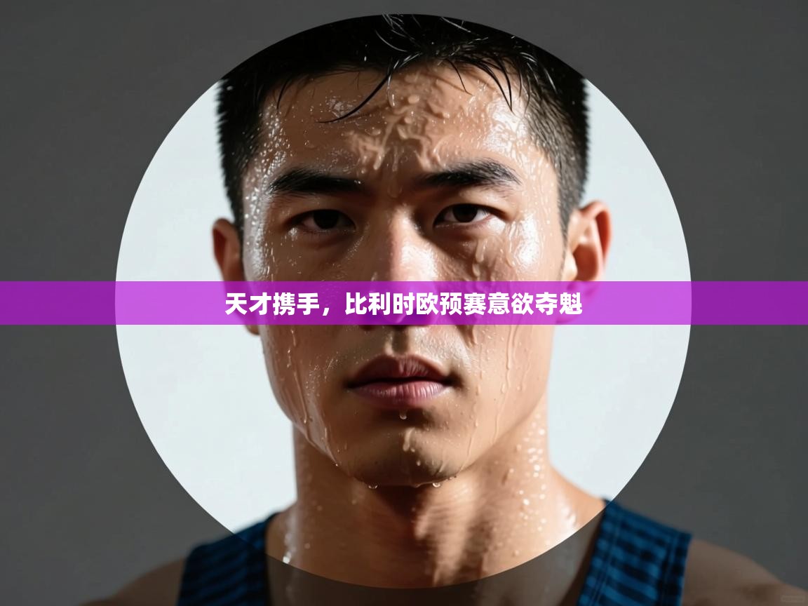 天才携手,比利时欧预赛意欲夺魁 第2张